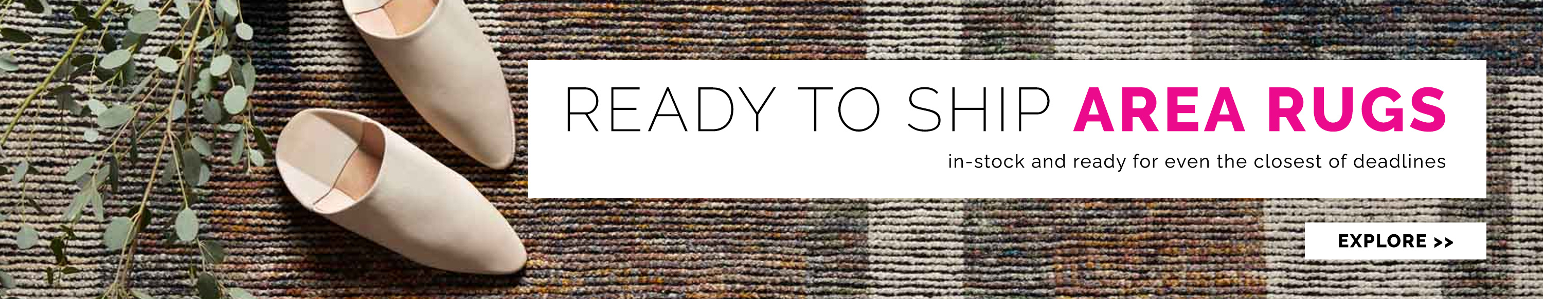 Explore our ready to ship area rugs. We have a variety of rugs in-stock for even the closest of deadlines. Explore the rug collection now.