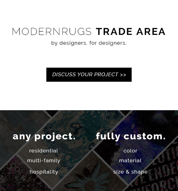 Welcome to the ModernRugs trade area. This section of our site is geared toward designers with any project, be it residential, multi-family, or hospitality. Fully custom options available including color, material, quality, size, and shape. Contact us to discuss your project!